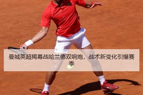 曼城英超揭幕战哈兰德双响炮，战术新变化引爆赛季