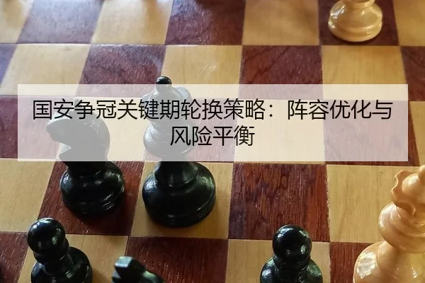 国安争冠关键期轮换策略：阵容优化与风险平衡