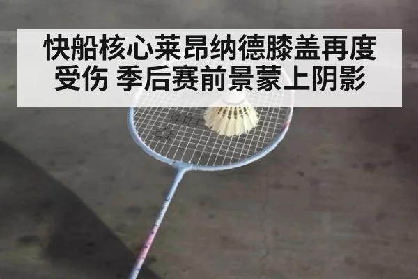 快船核心莱昂纳德膝盖再度受伤 季后赛前景蒙上阴影