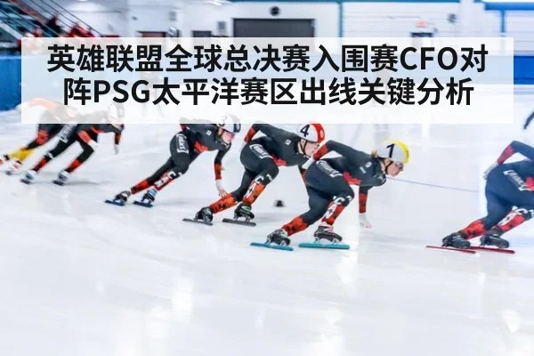 英雄联盟全球总决赛入围赛CFO对阵PSG太平洋赛区出线关键分析